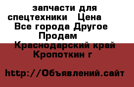 запчасти для спецтехники › Цена ­ 1 - Все города Другое » Продам   . Краснодарский край,Кропоткин г.